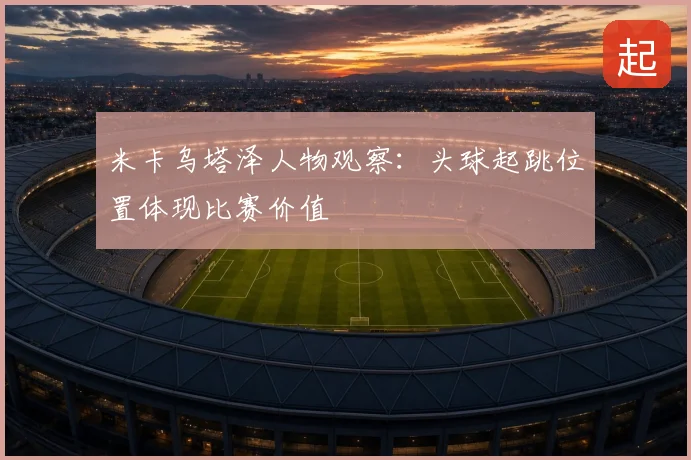 米卡乌塔泽人物观察：头球起跳位置体现比赛价值