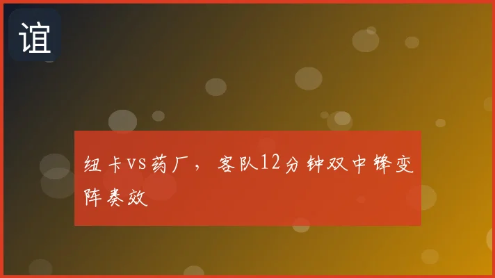 纽卡vs药厂，客队12分钟双中锋变阵奏效