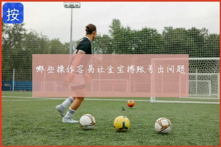 哪些操作容易让金宝搏账号出问题