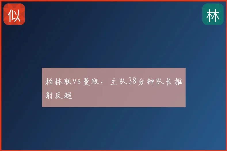 柏林联vs曼联，主队38分钟队长推射反超
