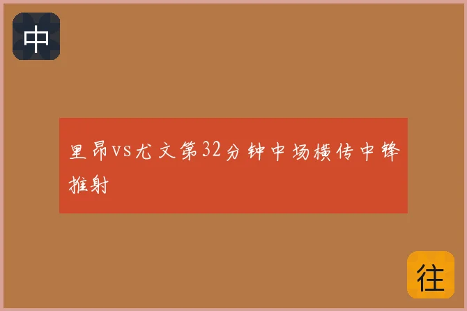 里昂vs尤文第32分钟中场横传中锋推射