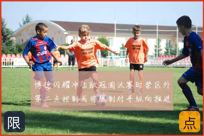 博德闪耀冲击欧冠淘汰赛时禁区外第二点控制或将限制对手纵向推进