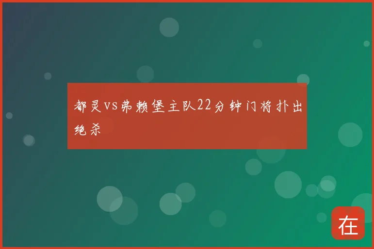 都灵vs弗赖堡主队22分钟门将扑出绝杀