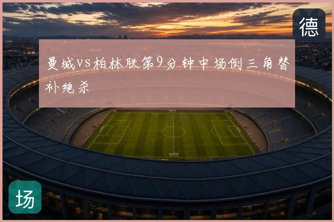 曼城vs柏林联第9分钟中场倒三角替补绝杀