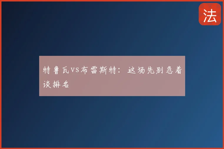 特鲁瓦vs布雷斯特：这场先别急着谈排名